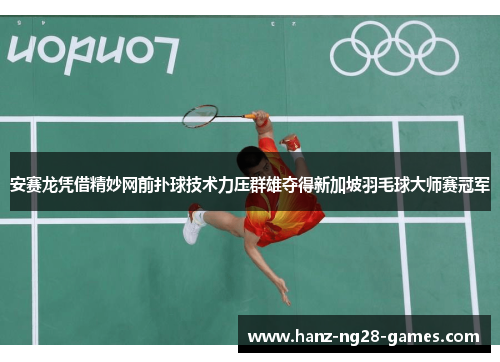 安赛龙凭借精妙网前扑球技术力压群雄夺得新加坡羽毛球大师赛冠军