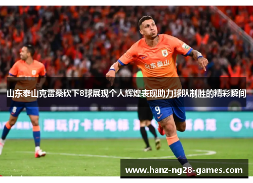 山东泰山克雷桑砍下8球展现个人辉煌表现助力球队制胜的精彩瞬间