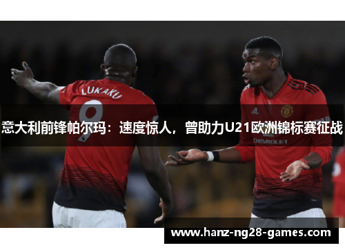 意大利前锋帕尔玛：速度惊人，曾助力U21欧洲锦标赛征战