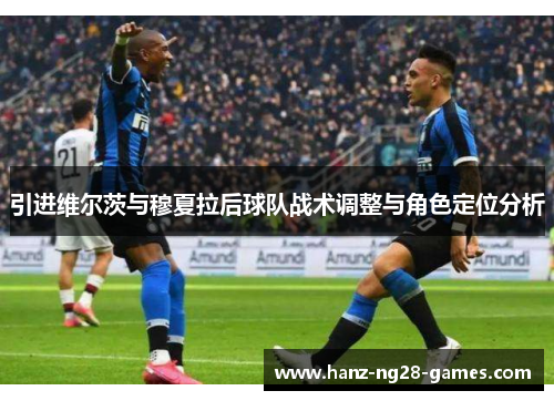 引进维尔茨与穆夏拉后球队战术调整与角色定位分析