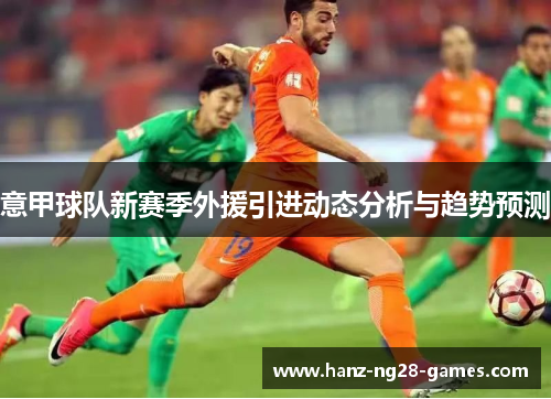 意甲球队新赛季外援引进动态分析与趋势预测