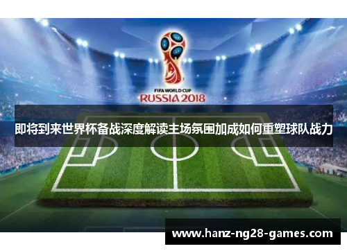 即将到来世界杯备战深度解读主场氛围加成如何重塑球队战力