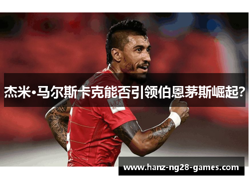 杰米·马尔斯卡克能否引领伯恩茅斯崛起？