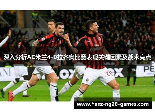 深入分析AC米兰4-0拉齐奥比赛表现关键因素及战术亮点