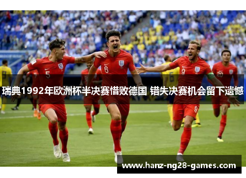 瑞典1992年欧洲杯半决赛惜败德国 错失决赛机会留下遗憾