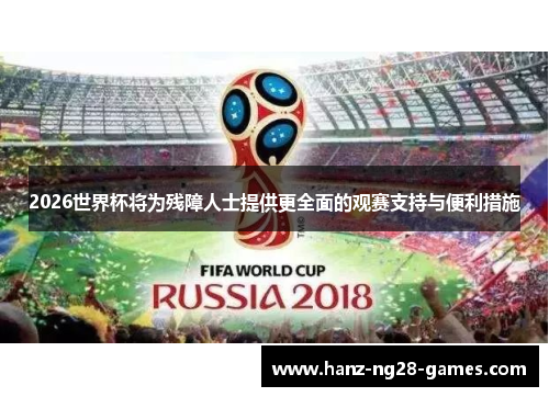 2026世界杯将为残障人士提供更全面的观赛支持与便利措施