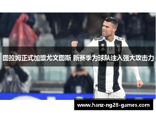 图拉姆正式加盟尤文图斯 新赛季为球队注入强大攻击力