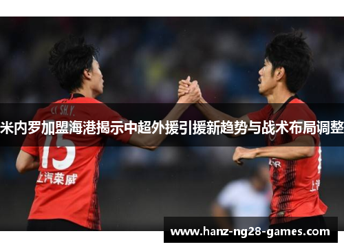 米内罗加盟海港揭示中超外援引援新趋势与战术布局调整