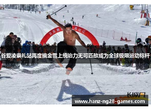 谷爱凌崇礼站再度摘金雪上统治力无可匹敌成为全球极限运动标杆