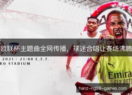 欧联杯主题曲全网传播，球迷合唱让赛场沸腾