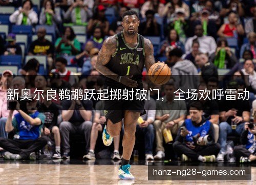 新奥尔良鹈鹕跃起掷射破门，全场欢呼雷动